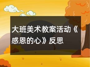 大班美術(shù)教案活動(dòng)《感恩的心》反思
