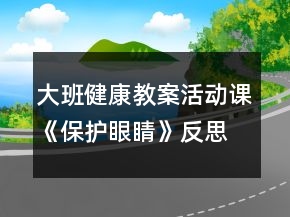大班健康教案活動課《保護眼睛》反思
