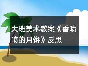 大班美術(shù)教案《香噴噴的月餅》反思