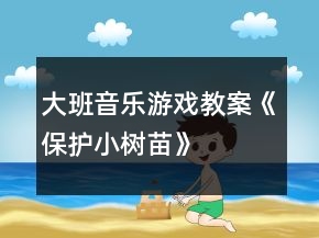大班音樂游戲教案《保護(hù)小樹苗》