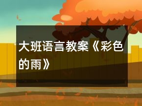 大班語(yǔ)言教案《彩色的雨》
