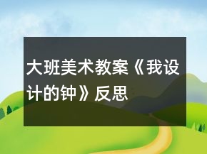 大班美術(shù)教案《我設(shè)計的鐘》反思