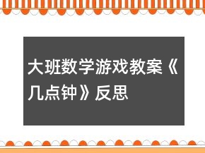 大班數(shù)學(xué)游戲教案《幾點鐘》反思