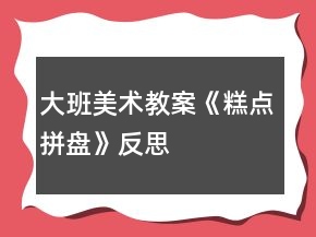大班美術(shù)教案《糕點(diǎn)拼盤》反思