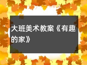 大班美術(shù)教案《有趣的家》