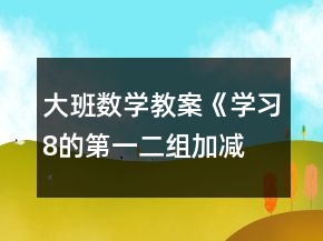 大班數(shù)學(xué)教案《學(xué)習(xí)8的第一、二組加減》反思