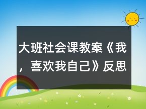 大班社會(huì)課教案《我，喜歡我自己》反思