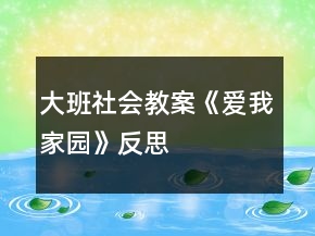 大班社會教案《愛我家園》反思