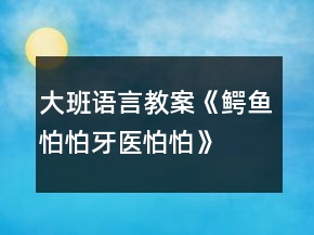 大班語言教案《鱷魚怕怕、牙醫(yī)怕怕》反思