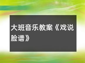 大班音樂(lè)教案《戲說(shuō)臉譜》