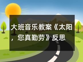 大班音樂教案《太陽，您真勤勞》反思