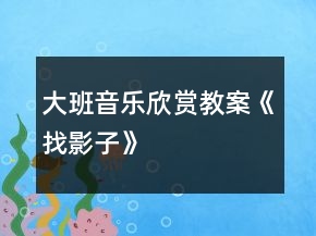 大班音樂(lè)欣賞教案《找影子》