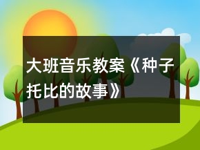 大班音樂教案《種子托比的故事》