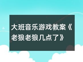 大班音樂游戲教案《老狼老狼幾點(diǎn)了》反思