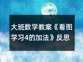 大班數(shù)學(xué)教案《看圖學(xué)習(xí)4的加法》反思