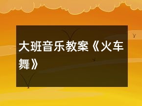大班音樂教案《火車舞》