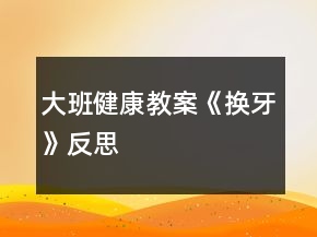 大班健康教案《換牙》反思