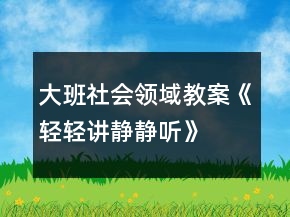 大班社會領(lǐng)域教案《輕輕講、靜靜聽》反思