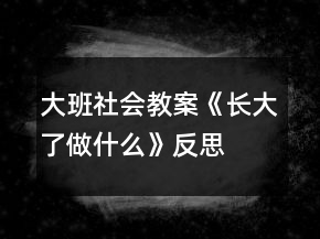 大班社會教案《長大了做什么》反思