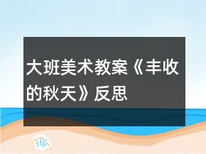 大班美術(shù)教案《豐收的秋天》反思