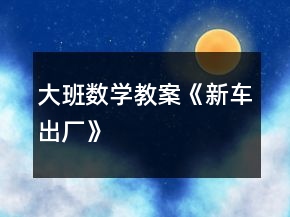 大班數(shù)學(xué)教案《新車出廠》