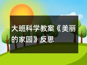 大班科學教案《美麗的家園》反思