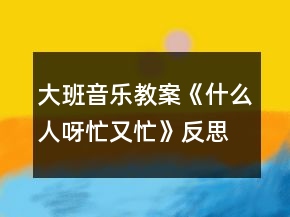 大班音樂教案《什么人呀忙又忙》反思