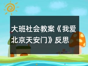 大班社會(huì)教案《我愛(ài)北京天安門(mén)》反思