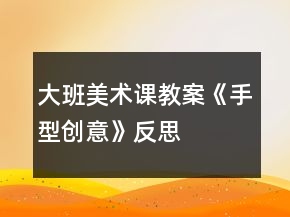大班美術課教案《手型創(chuàng)意》反思
