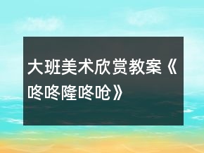 大班美術欣賞教案《咚咚隆咚嗆》