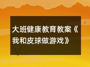 大班健康教育教案《我和皮球做游戲》反思