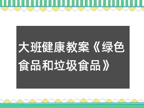 大班健康教案《綠色食品和垃圾食品》反思