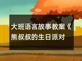 大班語言故事教案《熊叔叔的生日派對(duì)》反思