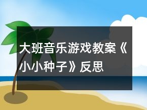 大班音樂游戲教案《小小種子》反思