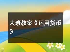 大班教案《運(yùn)用貨幣》