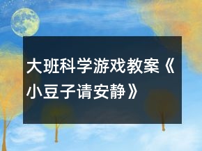 大班科學(xué)游戲教案《小豆子請(qǐng)安靜》
