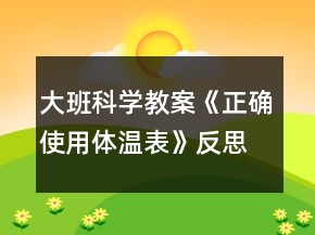 大班科學(xué)教案《正確使用體溫表》反思