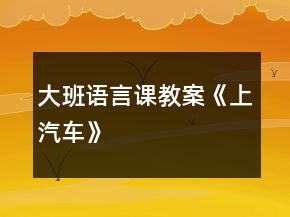 大班語言課教案《上汽車》