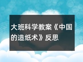大班科學(xué)教案《中國(guó)的造紙術(shù)》反思