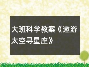 大班科學(xué)教案《遨游太空尋星座》