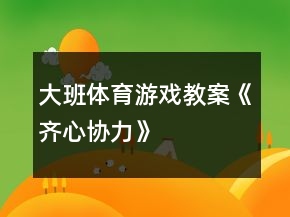大班體育游戲教案《齊心協(xié)力》