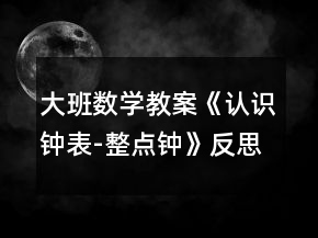 大班數(shù)學(xué)教案《認(rèn)識(shí)鐘表-整點(diǎn)鐘》反思