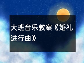 大班音樂教案《婚禮進行曲》
