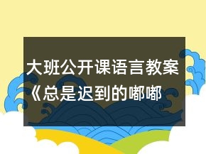 大班公開課語言教案《總是遲到的嘟嘟》反思
