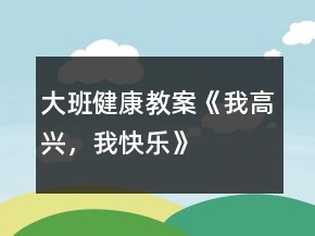 大班健康教案《我高興，我快樂》