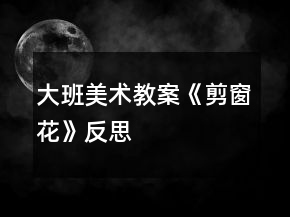 大班美術教案《剪窗花》反思