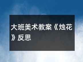 大班美術教案《燭花》反思