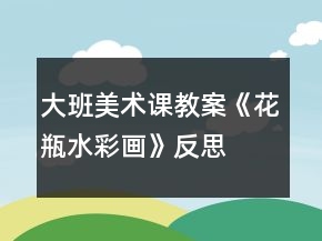 大班美術(shù)課教案《花瓶（水彩畫）》反思