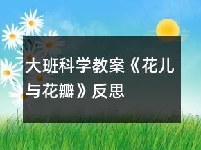 大班科學教案《花兒與花瓣》反思