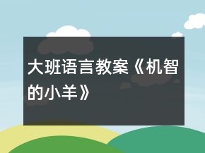 大班語言教案《機智的小羊》